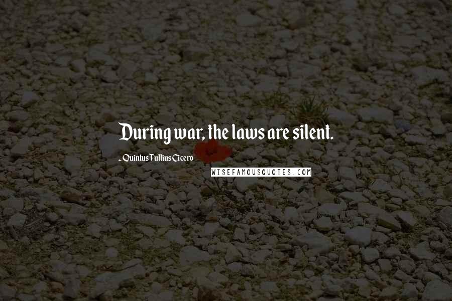 Quintus Tullius Cicero Quotes: During war, the laws are silent.