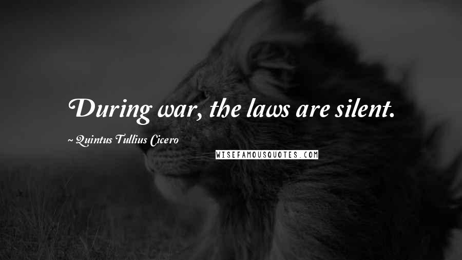 Quintus Tullius Cicero Quotes: During war, the laws are silent.