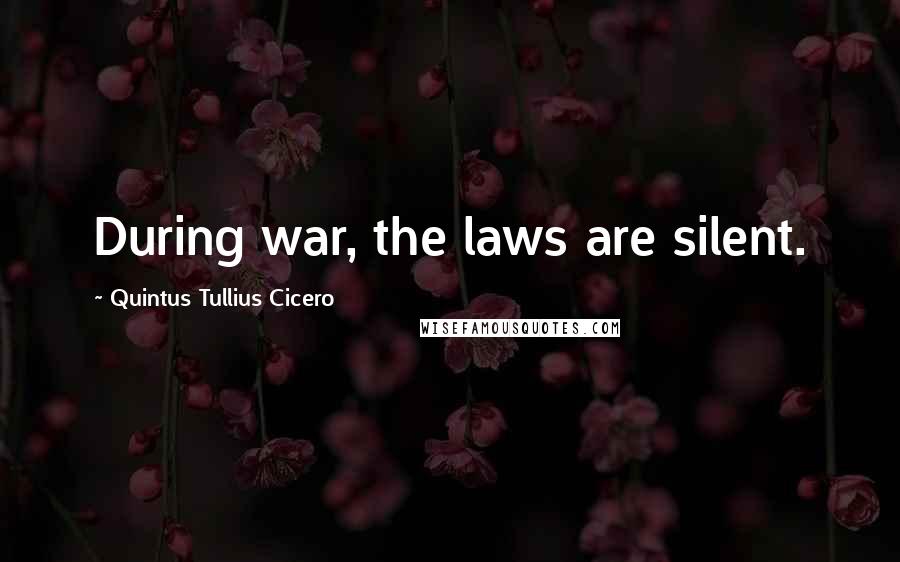 Quintus Tullius Cicero Quotes: During war, the laws are silent.