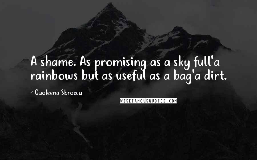 Quoleena Sbrocca Quotes: A shame. As promising as a sky full'a rainbows but as useful as a bag'a dirt.