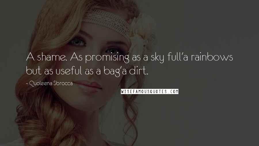 Quoleena Sbrocca Quotes: A shame. As promising as a sky full'a rainbows but as useful as a bag'a dirt.