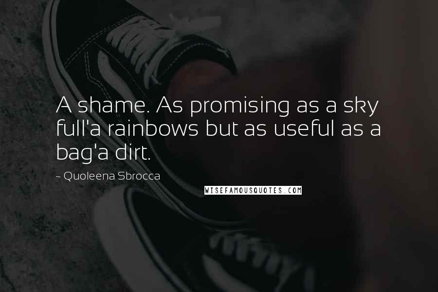 Quoleena Sbrocca Quotes: A shame. As promising as a sky full'a rainbows but as useful as a bag'a dirt.