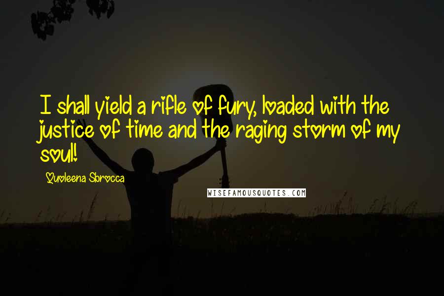 Quoleena Sbrocca Quotes: I shall yield a rifle of fury, loaded with the justice of time and the raging storm of my soul!