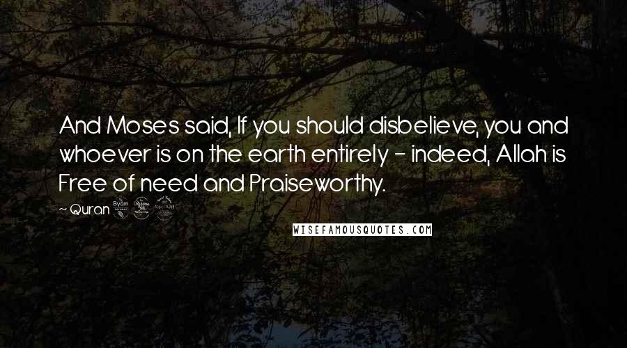 Quran 8 42 Quotes: And Moses said, If you should disbelieve, you and whoever is on the earth entirely - indeed, Allah is Free of need and Praiseworthy.