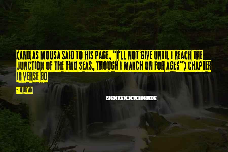 Qur'an Quotes: {And as Mousa said to his page, "I'll not give until I reach the junction of the two seas, though I march on for ages"} Chapter 18 verse 60