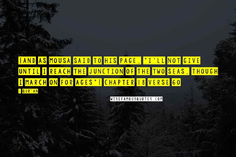 Qur'an Quotes: {And as Mousa said to his page, "I'll not give until I reach the junction of the two seas, though I march on for ages"} Chapter 18 verse 60