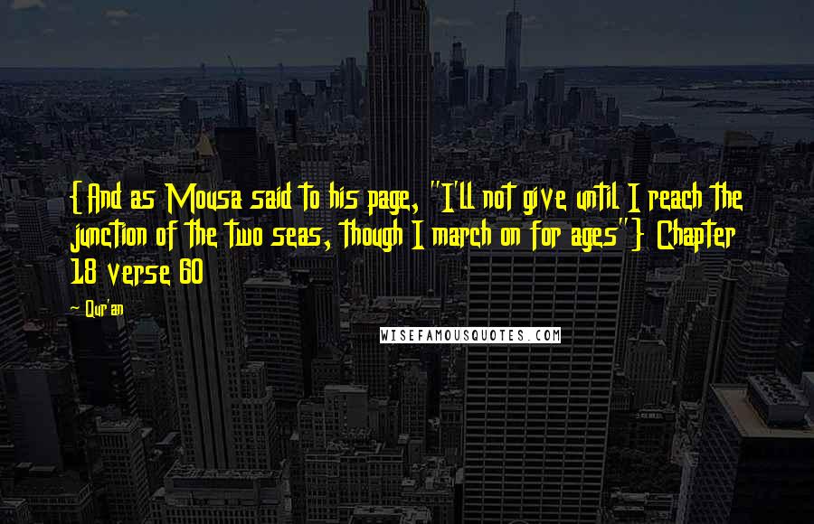 Qur'an Quotes: {And as Mousa said to his page, "I'll not give until I reach the junction of the two seas, though I march on for ages"} Chapter 18 verse 60