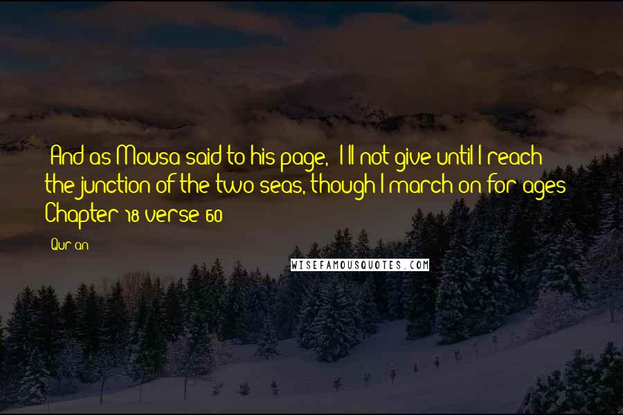 Qur'an Quotes: {And as Mousa said to his page, "I'll not give until I reach the junction of the two seas, though I march on for ages"} Chapter 18 verse 60