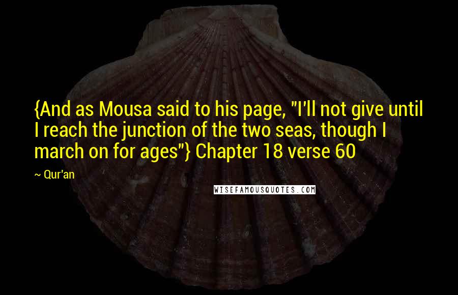 Qur'an Quotes: {And as Mousa said to his page, "I'll not give until I reach the junction of the two seas, though I march on for ages"} Chapter 18 verse 60