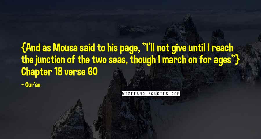 Qur'an Quotes: {And as Mousa said to his page, "I'll not give until I reach the junction of the two seas, though I march on for ages"} Chapter 18 verse 60