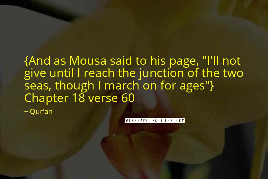 Qur'an Quotes: {And as Mousa said to his page, "I'll not give until I reach the junction of the two seas, though I march on for ages"} Chapter 18 verse 60