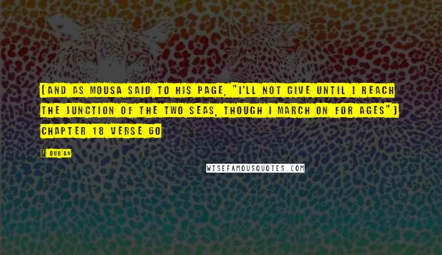 Qur'an Quotes: {And as Mousa said to his page, "I'll not give until I reach the junction of the two seas, though I march on for ages"} Chapter 18 verse 60