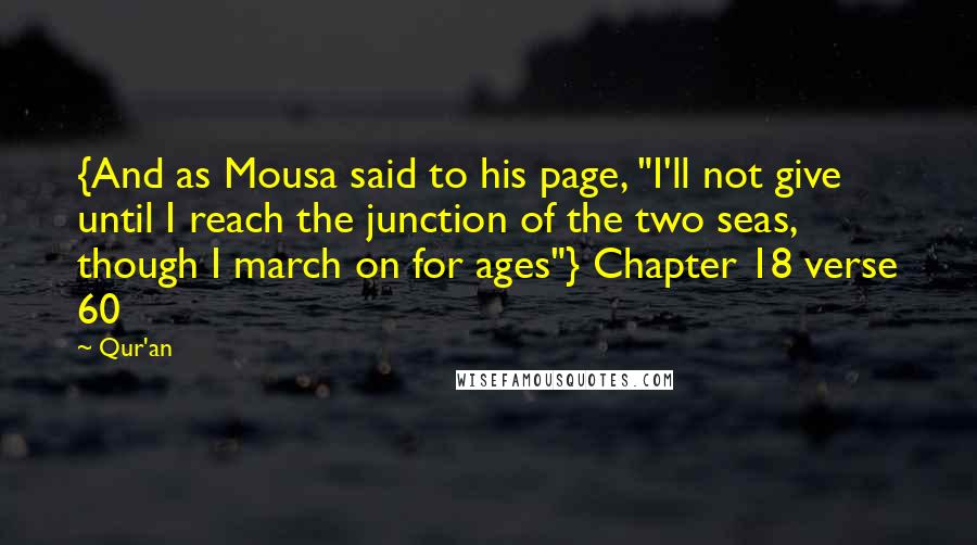 Qur'an Quotes: {And as Mousa said to his page, "I'll not give until I reach the junction of the two seas, though I march on for ages"} Chapter 18 verse 60