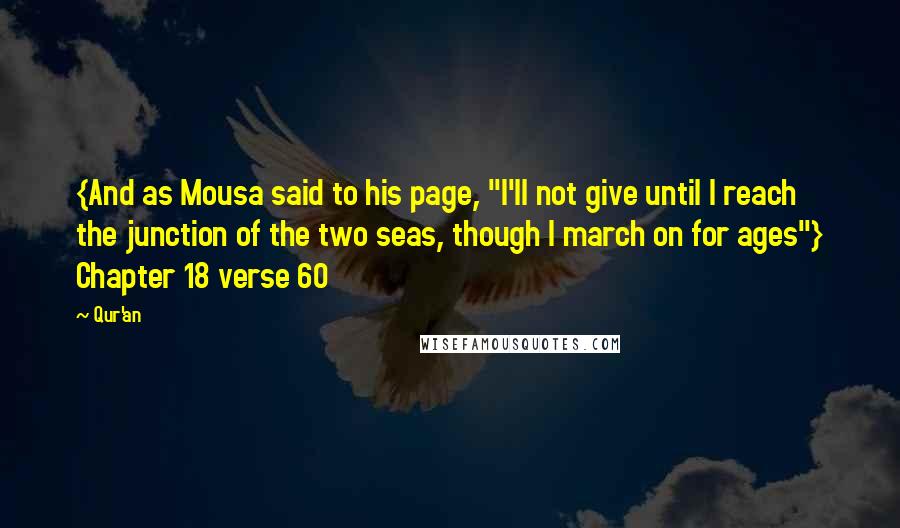 Qur'an Quotes: {And as Mousa said to his page, "I'll not give until I reach the junction of the two seas, though I march on for ages"} Chapter 18 verse 60