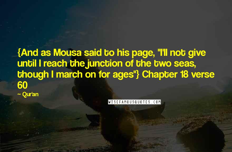 Qur'an Quotes: {And as Mousa said to his page, "I'll not give until I reach the junction of the two seas, though I march on for ages"} Chapter 18 verse 60