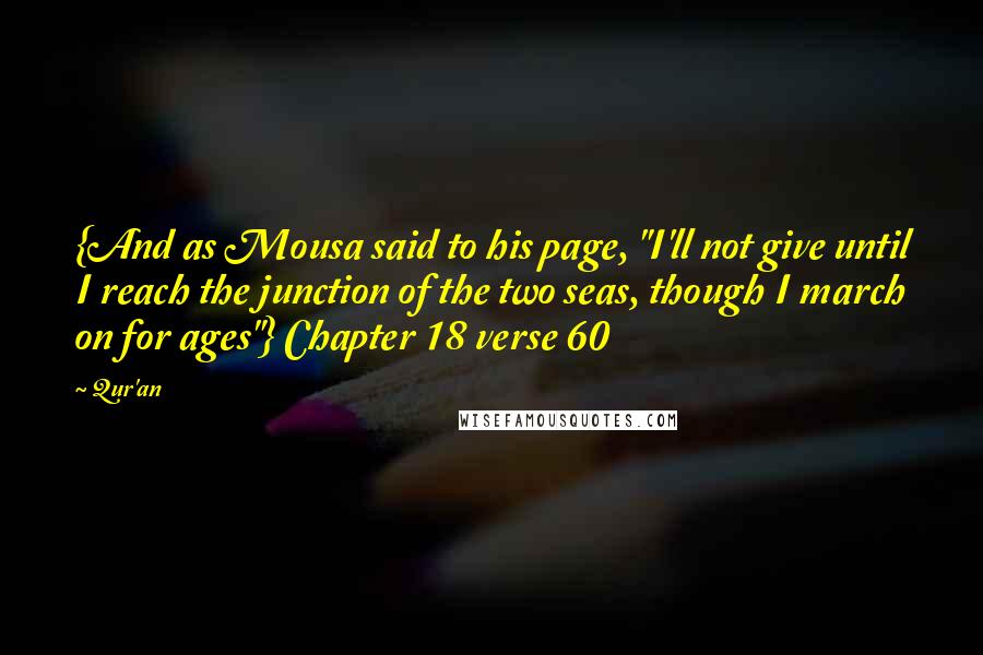 Qur'an Quotes: {And as Mousa said to his page, "I'll not give until I reach the junction of the two seas, though I march on for ages"} Chapter 18 verse 60