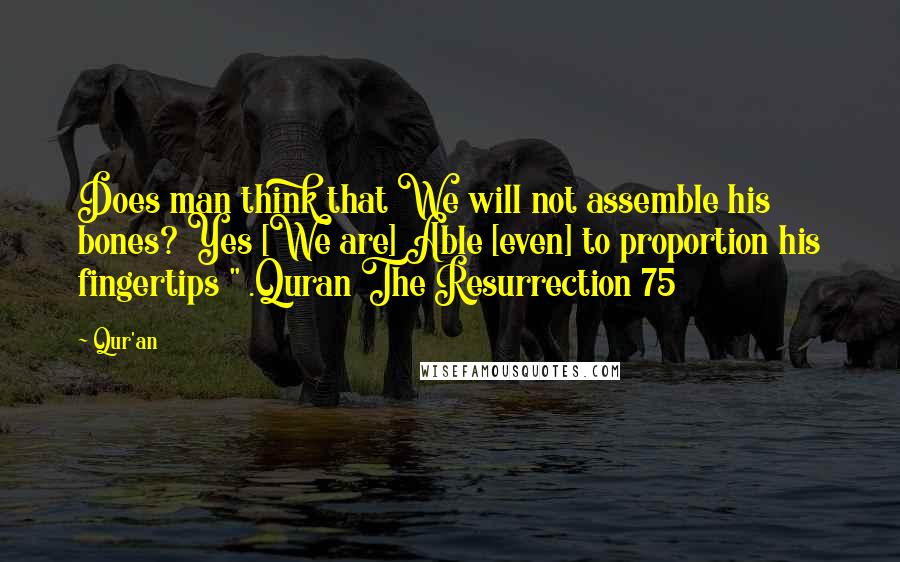 Qur'an Quotes: Does man think that We will not assemble his bones? Yes [We are] Able [even] to proportion his fingertips " .Quran The Resurrection 75