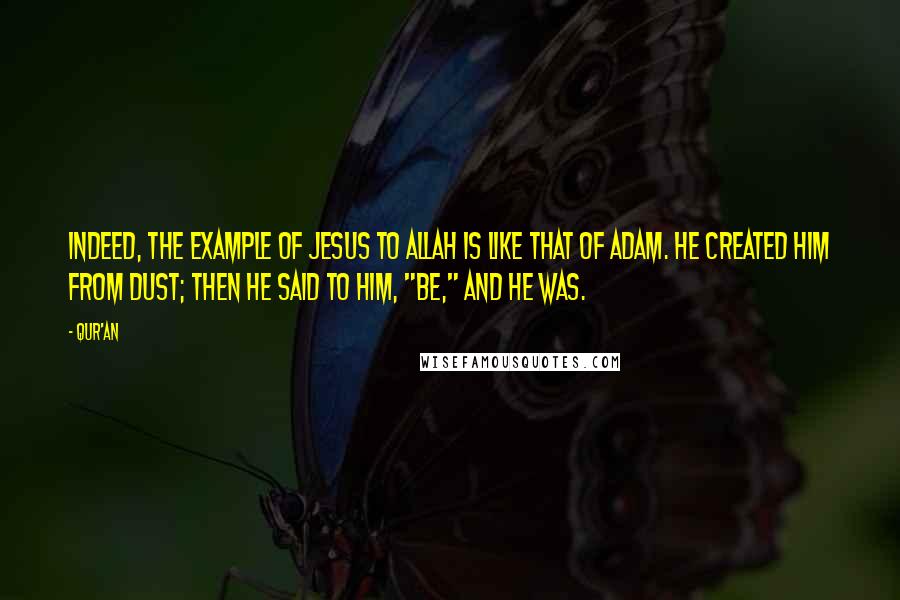 Qur'an Quotes: Indeed, the example of Jesus to Allah is like that of Adam. He created Him from dust; then He said to him, "Be," and he was.