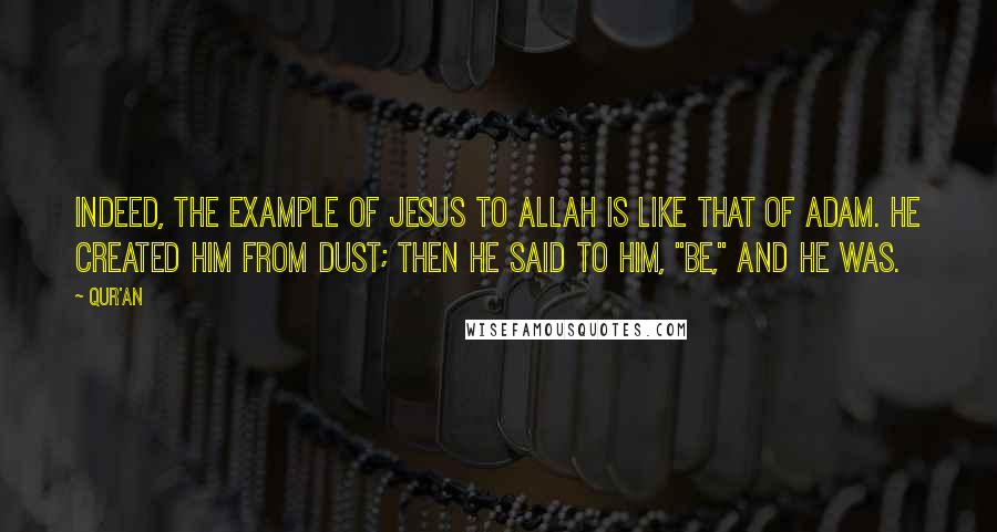 Qur'an Quotes: Indeed, the example of Jesus to Allah is like that of Adam. He created Him from dust; then He said to him, "Be," and he was.