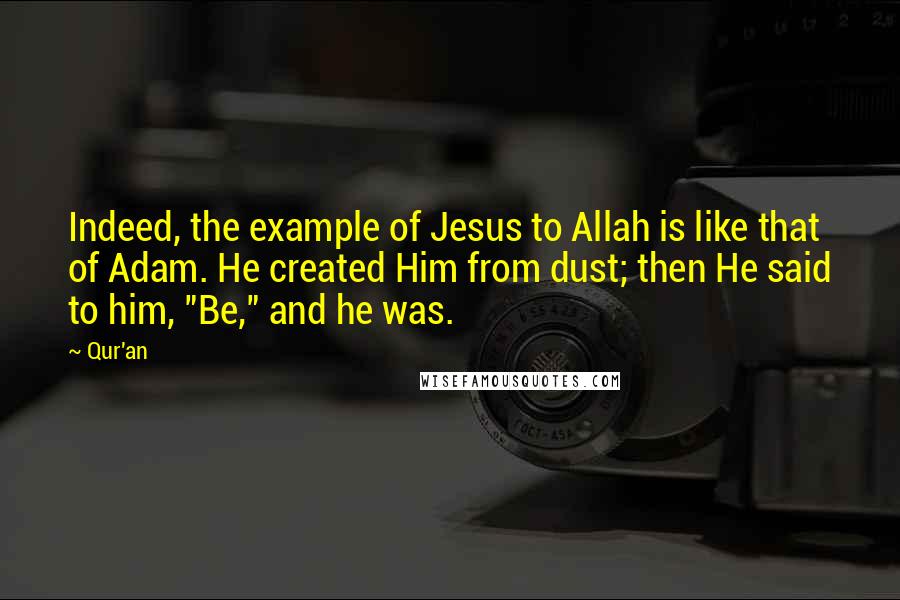 Qur'an Quotes: Indeed, the example of Jesus to Allah is like that of Adam. He created Him from dust; then He said to him, "Be," and he was.