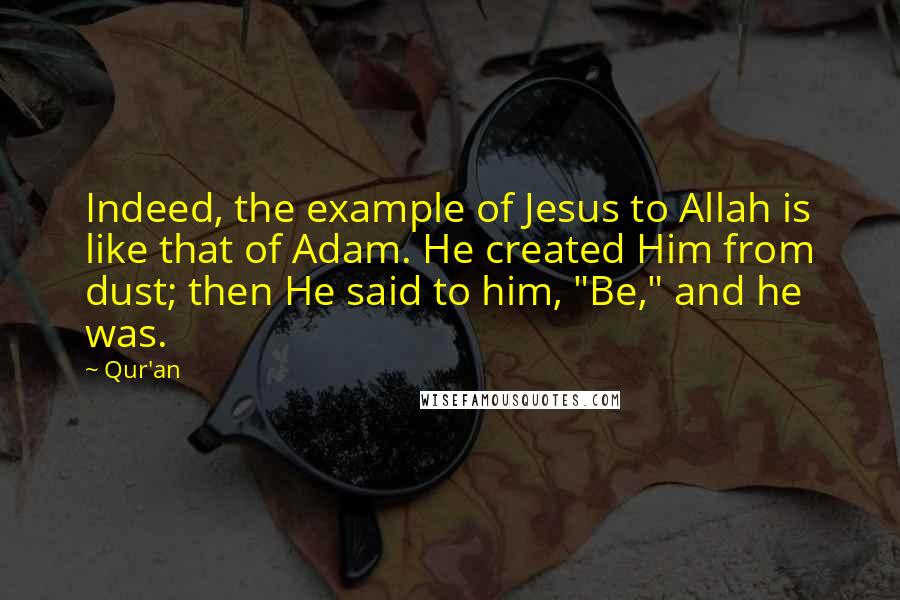 Qur'an Quotes: Indeed, the example of Jesus to Allah is like that of Adam. He created Him from dust; then He said to him, "Be," and he was.