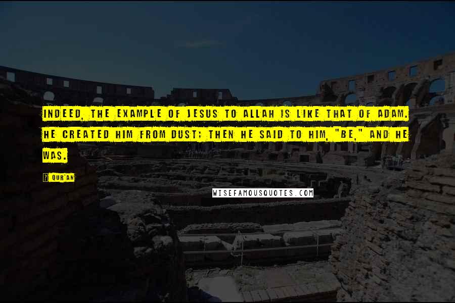 Qur'an Quotes: Indeed, the example of Jesus to Allah is like that of Adam. He created Him from dust; then He said to him, "Be," and he was.