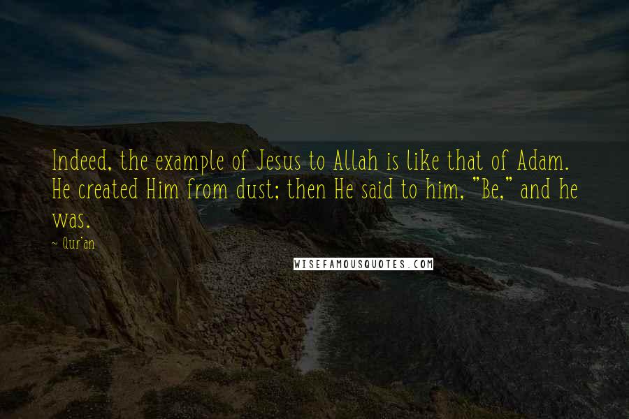 Qur'an Quotes: Indeed, the example of Jesus to Allah is like that of Adam. He created Him from dust; then He said to him, "Be," and he was.