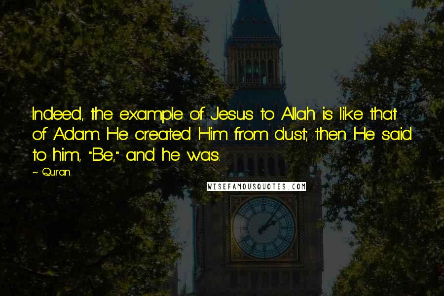 Qur'an Quotes: Indeed, the example of Jesus to Allah is like that of Adam. He created Him from dust; then He said to him, "Be," and he was.