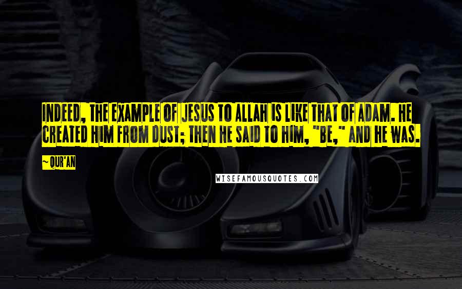 Qur'an Quotes: Indeed, the example of Jesus to Allah is like that of Adam. He created Him from dust; then He said to him, "Be," and he was.