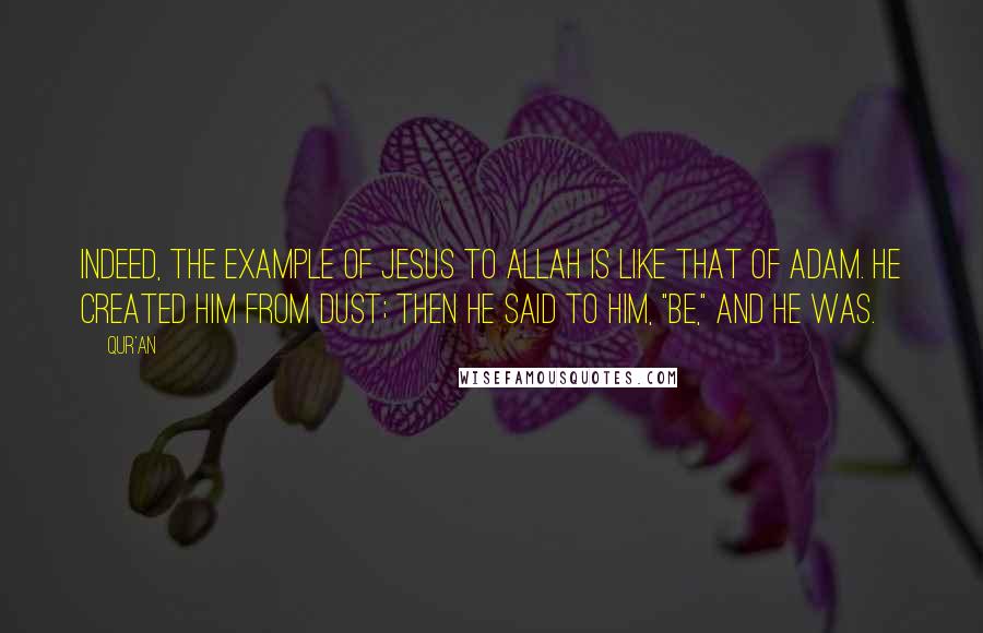 Qur'an Quotes: Indeed, the example of Jesus to Allah is like that of Adam. He created Him from dust; then He said to him, "Be," and he was.