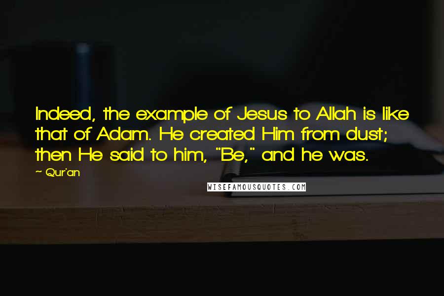 Qur'an Quotes: Indeed, the example of Jesus to Allah is like that of Adam. He created Him from dust; then He said to him, "Be," and he was.