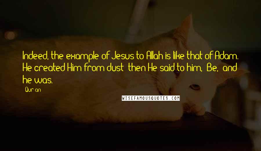 Qur'an Quotes: Indeed, the example of Jesus to Allah is like that of Adam. He created Him from dust; then He said to him, "Be," and he was.