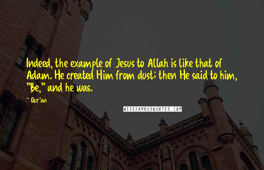 Qur'an Quotes: Indeed, the example of Jesus to Allah is like that of Adam. He created Him from dust; then He said to him, "Be," and he was.