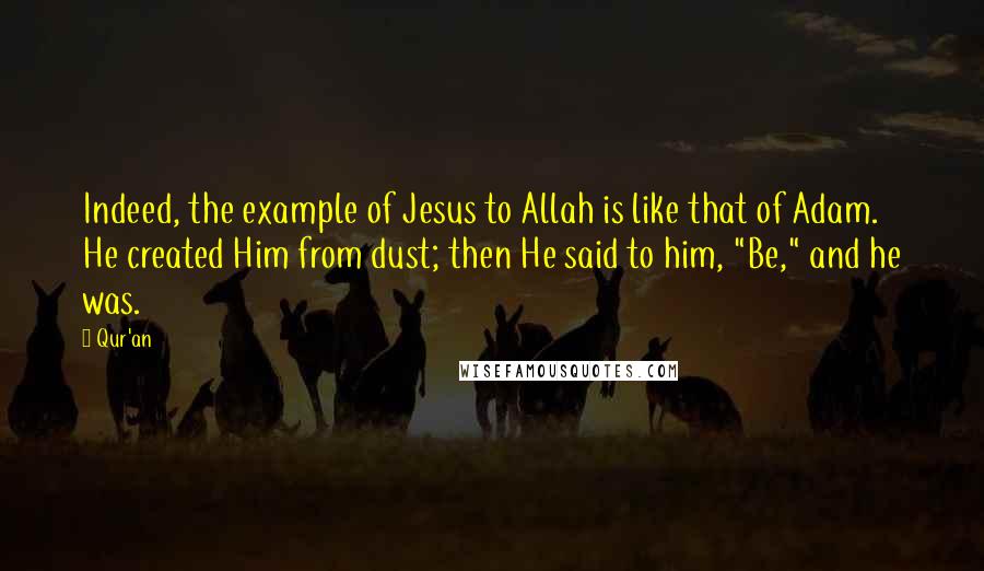 Qur'an Quotes: Indeed, the example of Jesus to Allah is like that of Adam. He created Him from dust; then He said to him, "Be," and he was.