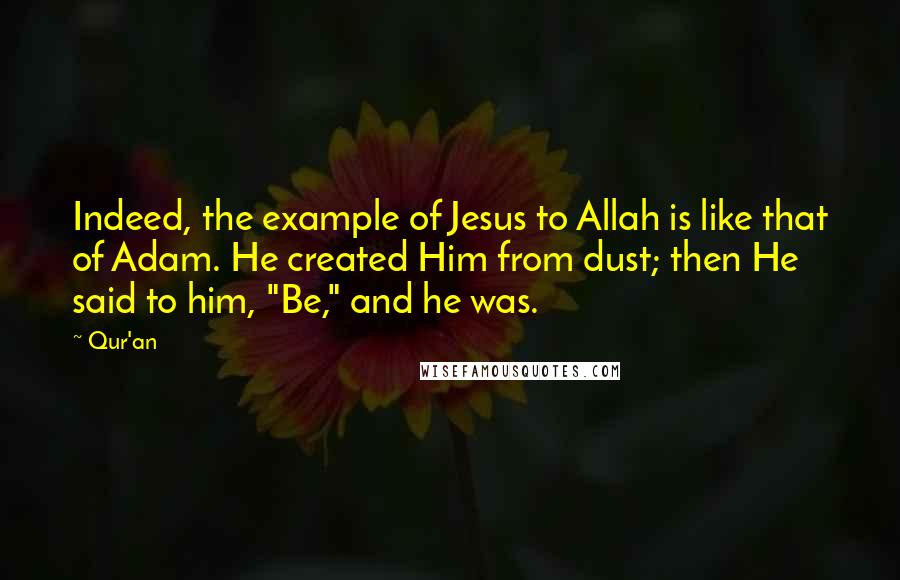 Qur'an Quotes: Indeed, the example of Jesus to Allah is like that of Adam. He created Him from dust; then He said to him, "Be," and he was.