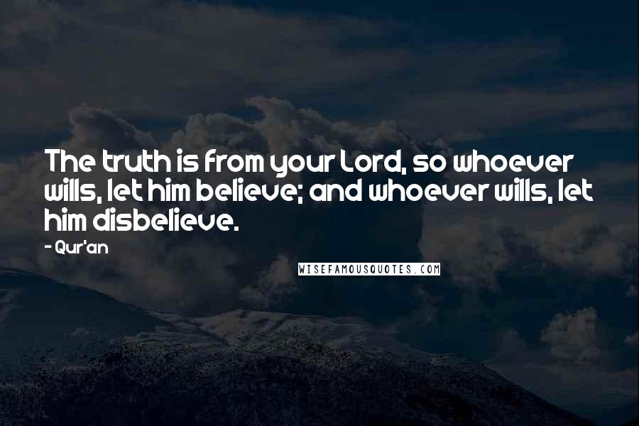 Qur'an Quotes: The truth is from your Lord, so whoever wills, let him believe; and whoever wills, let him disbelieve.