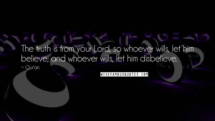 Qur'an Quotes: The truth is from your Lord, so whoever wills, let him believe; and whoever wills, let him disbelieve.