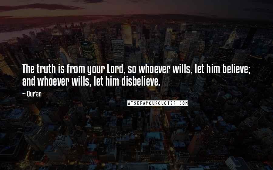 Qur'an Quotes: The truth is from your Lord, so whoever wills, let him believe; and whoever wills, let him disbelieve.