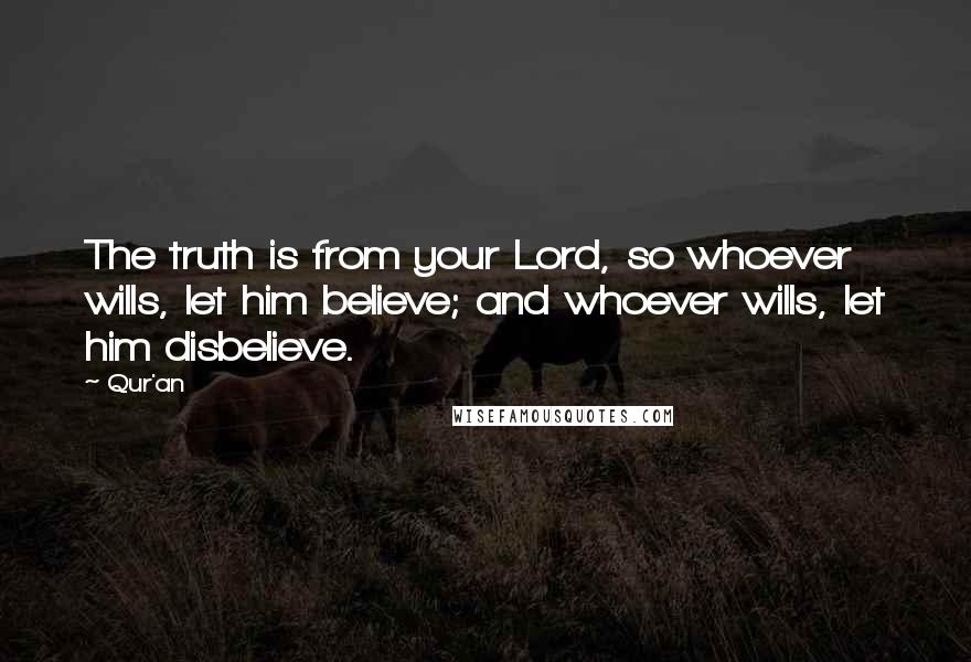 Qur'an Quotes: The truth is from your Lord, so whoever wills, let him believe; and whoever wills, let him disbelieve.