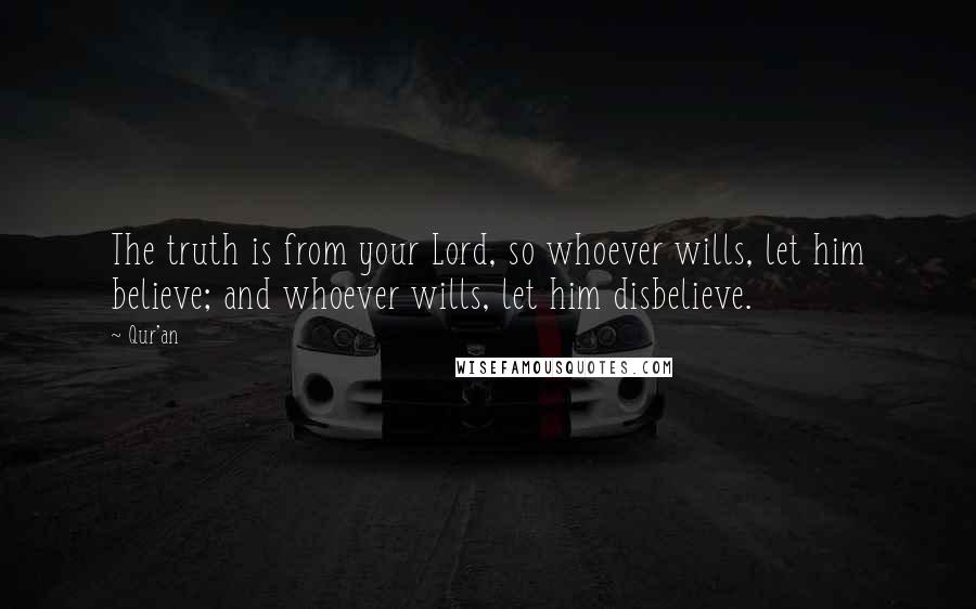 Qur'an Quotes: The truth is from your Lord, so whoever wills, let him believe; and whoever wills, let him disbelieve.