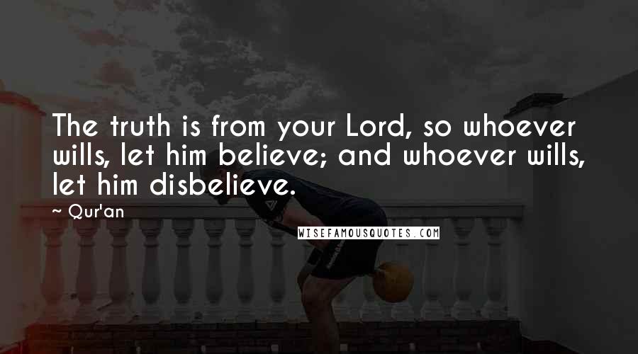 Qur'an Quotes: The truth is from your Lord, so whoever wills, let him believe; and whoever wills, let him disbelieve.
