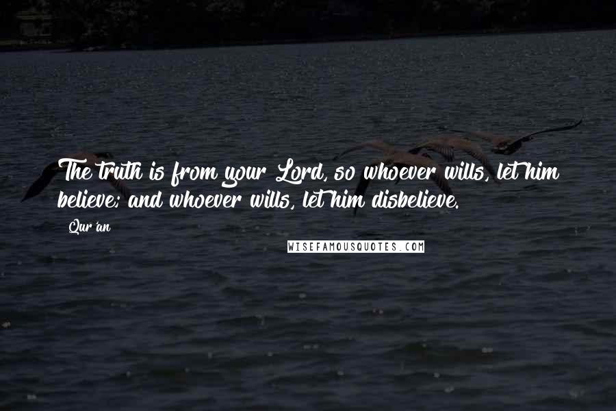 Qur'an Quotes: The truth is from your Lord, so whoever wills, let him believe; and whoever wills, let him disbelieve.