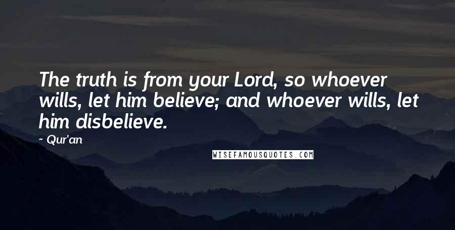 Qur'an Quotes: The truth is from your Lord, so whoever wills, let him believe; and whoever wills, let him disbelieve.