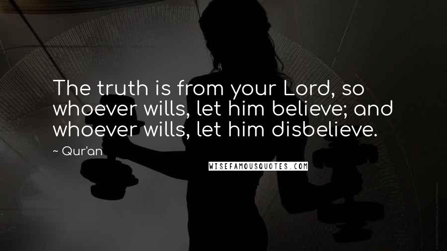 Qur'an Quotes: The truth is from your Lord, so whoever wills, let him believe; and whoever wills, let him disbelieve.