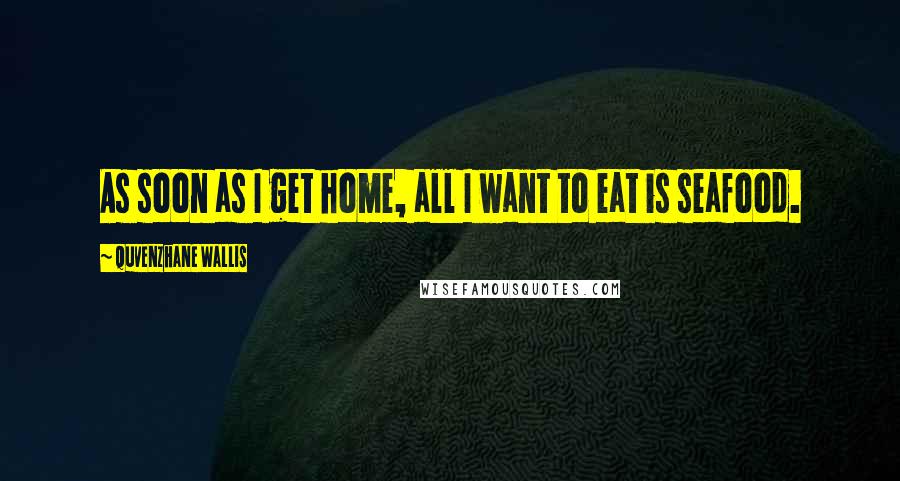Quvenzhane Wallis Quotes: As soon as I get home, all I want to eat is seafood.