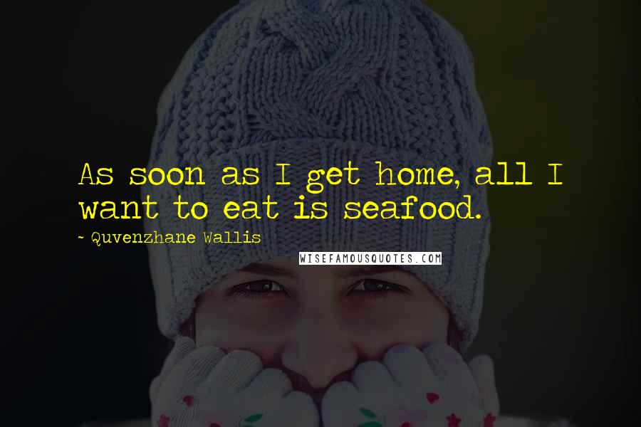 Quvenzhane Wallis Quotes: As soon as I get home, all I want to eat is seafood.