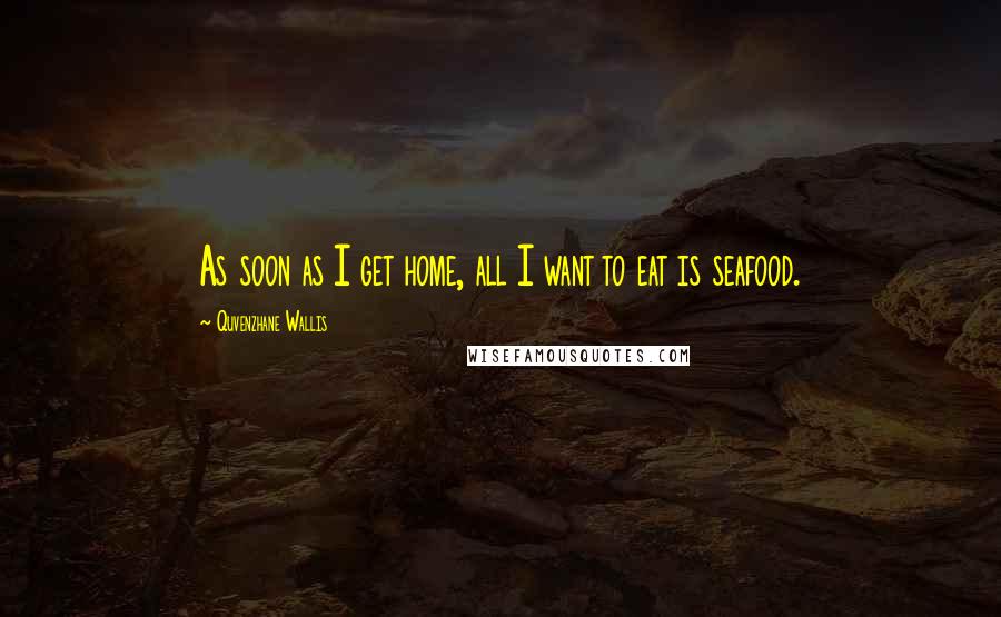 Quvenzhane Wallis Quotes: As soon as I get home, all I want to eat is seafood.