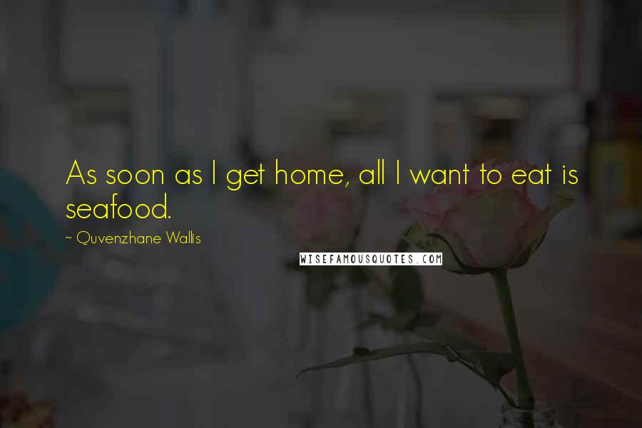 Quvenzhane Wallis Quotes: As soon as I get home, all I want to eat is seafood.
