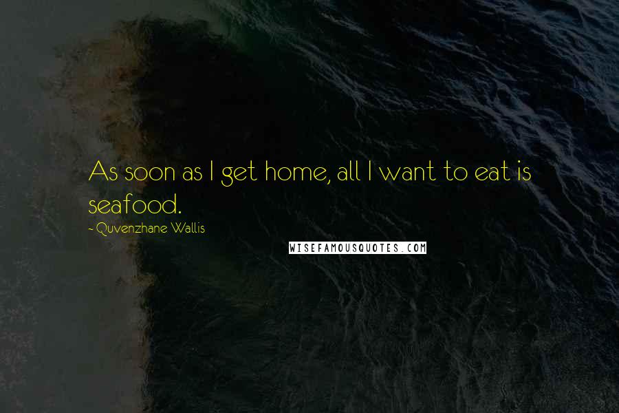 Quvenzhane Wallis Quotes: As soon as I get home, all I want to eat is seafood.