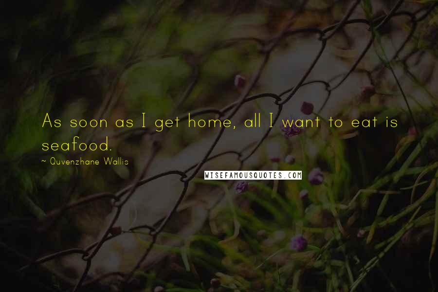 Quvenzhane Wallis Quotes: As soon as I get home, all I want to eat is seafood.